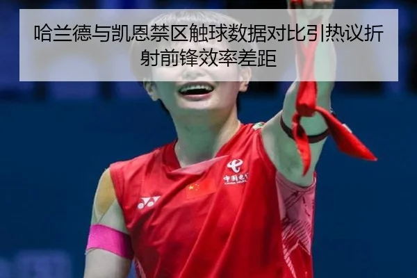 哈兰德与凯恩禁区触球数据对比引热议折射前锋效率差距