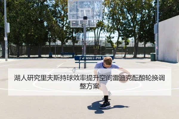 湖人研究里夫斯持球效率提升空间雷迪克酝酿轮换调整方案