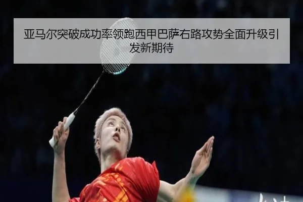 亚马尔突破成功率领跑西甲巴萨右路攻势全面升级引发新期待